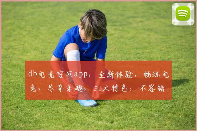 db电竞官网app，全新体验，畅玩电竞，尽享乐趣，三大特色，不容错过