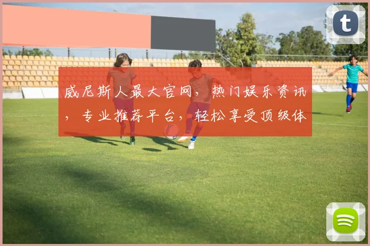威尼斯人最大官网，热门娱乐资讯，专业推荐平台，轻松享受顶级体验