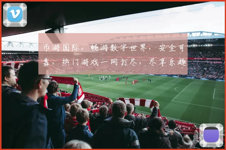 币游国际，畅游数字世界，安全可靠，热门游戏一网打尽，尽享乐趣