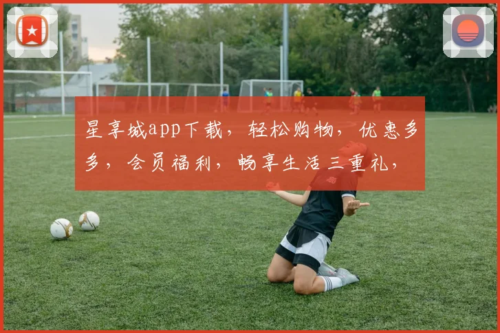 星享城app下载，轻松购物，优惠多多，会员福利，畅享生活三重礼，赶快下载体验吧
