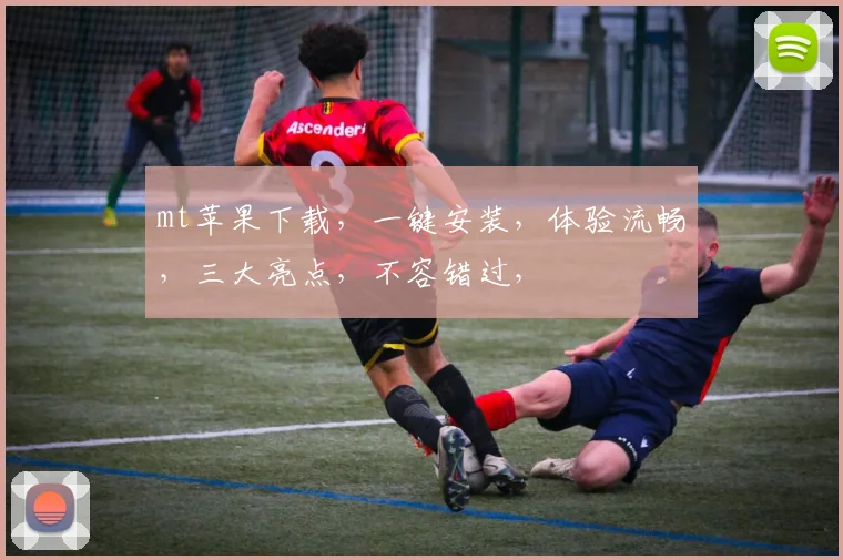 mt苹果下载，一键安装，体验流畅，三大亮点，不容错过，