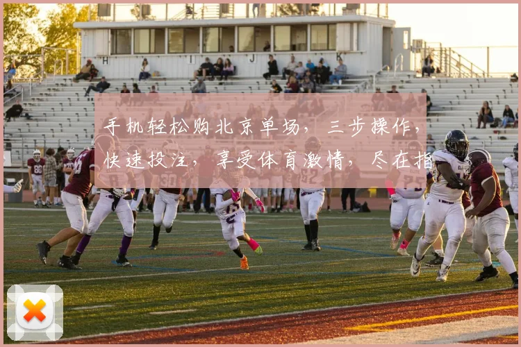 手机轻松购北京单场，三步操作，快速投注，享受体育激情，尽在指尖
