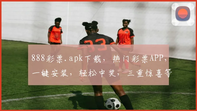 888彩票.apk下载，热门彩票APP，一键安装，轻松中奖，三重惊喜等你来