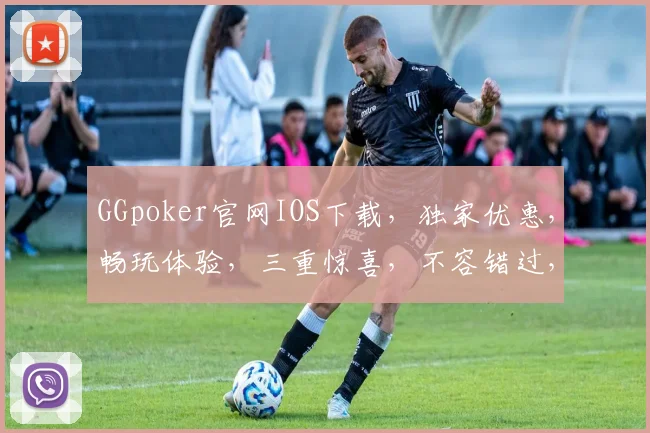 GGpoker官网IOS下载，独家优惠，畅玩体验，三重惊喜，不容错过，立即下载