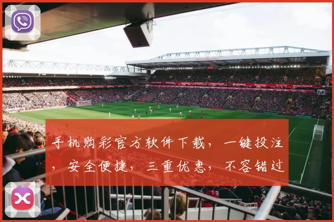 手机购彩官方软件下载，一键投注，安全便捷，三重优惠，不容错过，立即下载体验