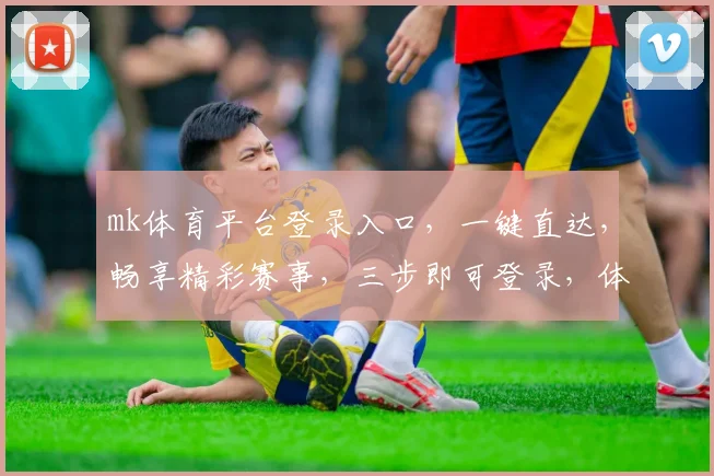 mk体育平台登录入口，一键直达，畅享精彩赛事，三步即可登录，体验无忧
