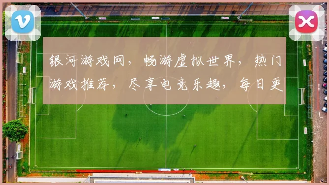 银河游戏网，畅游虚拟世界，热门游戏推荐，尽享电竞乐趣，每日更新，不容错过