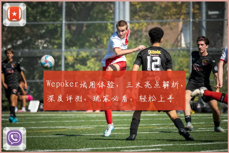 Wepoker试用体验，三大亮点解析，深度评测，玩家必看，轻松上手