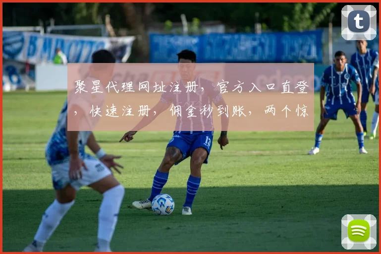 聚星代理网址注册，官方入口直登，快速注册，佣金秒到账，两个惊喜等你来拿